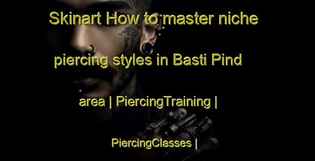 Skinart How to master niche piercing styles in Basti Pind area | PiercingTraining | PiercingClasses | SkinartTraining-Pakistan